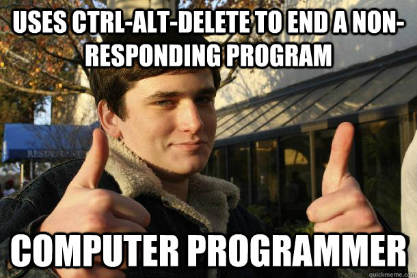 Uses Ctrl-Alt-Delete to end a non-responding program computer programmer  Inflated sense of worth Kid