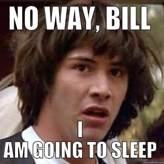 NO WAY, BILL I AM GOING TO SLEEP conspiracy keanu
