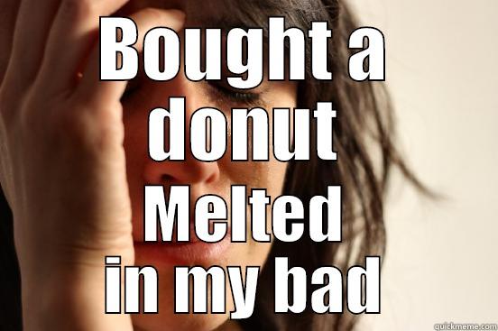 BOUGHT A DONUT MELTED IN MY BAD First World Problems