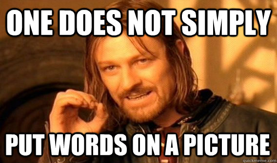 ONE DOES NOT SIMPLY PUT WORDS ON A PICTURE  One Does Not Simply