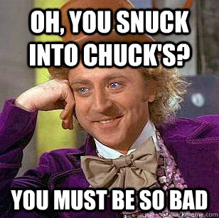 Oh, You Snuck into Chuck's? You must be so bad  Condescending Wonka