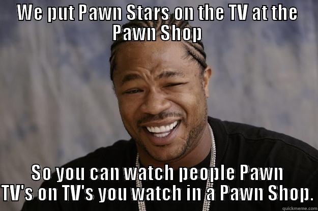 CASHBOX Jewelry & Pawn - WE PUT PAWN STARS ON THE TV AT THE PAWN SHOP SO YOU CAN WATCH PEOPLE PAWN TV'S ON TV'S YOU WATCH IN A PAWN SHOP. Xzibit meme