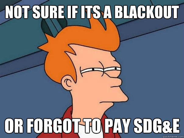 Not sure if its a blackout Or forgot to pay sdg&e  Futurama Fry