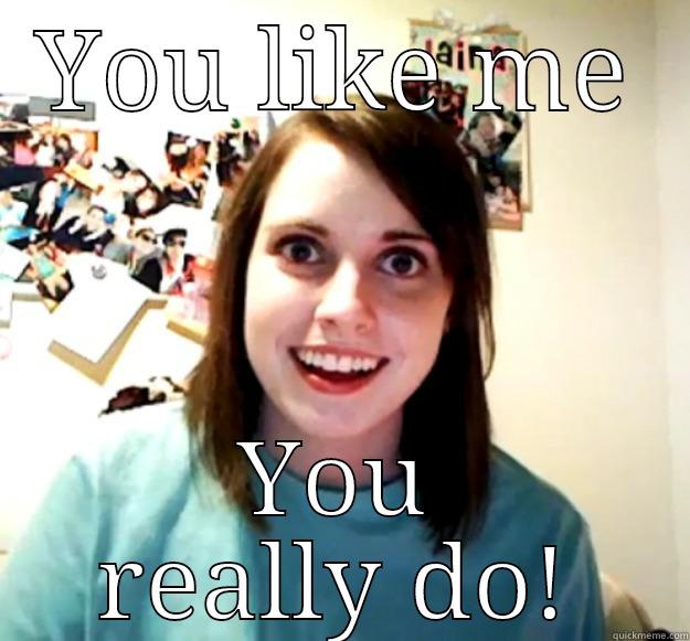YOU LIKE ME YOU REALLY DO! Overly Attached Girlfriend