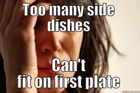 TOO MANY SIDE DISHES CAN'T FIT ON FIRST PLATE First World Problems