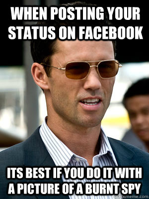 When posting your status on facebook its best if you do it with a picture of a burnt spy  Michael Westen