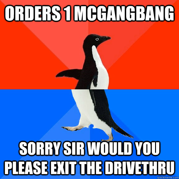 Orders 1 mcgangbang Sorry sir would you please exit the drivethru  Socially Awesome Awkward Penguin