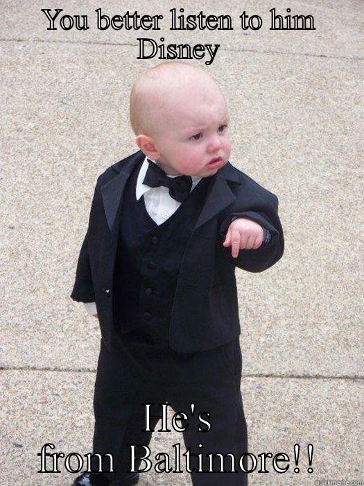 YOU BETTER LISTEN TO HIM DISNEY HE'S FROM BALTIMORE!! Baby Godfather