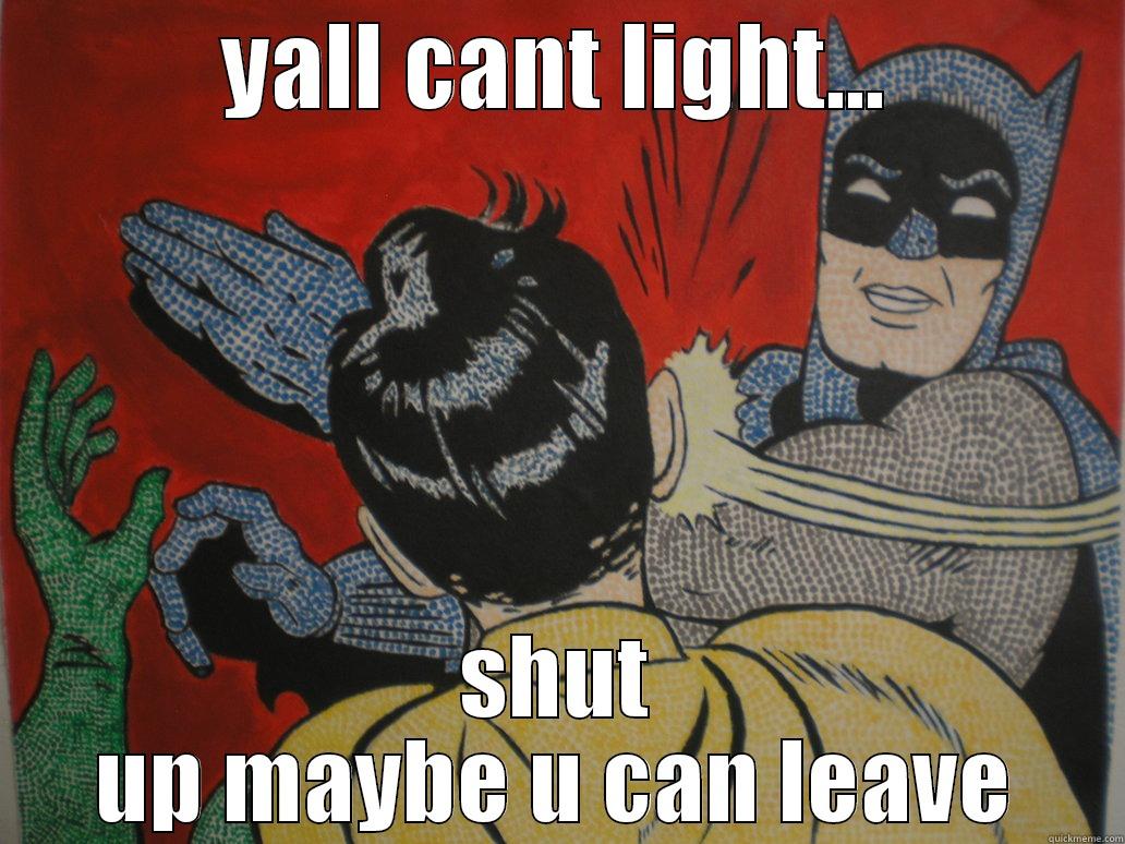 YALL CANT LIGHT... SHUT UP MAYBE U CAN LEAVE Misc