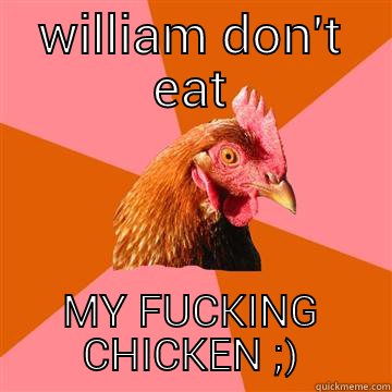 WILLIAM DON'T EAT MY FUCKING CHICKEN ;) Anti-Joke Chicken