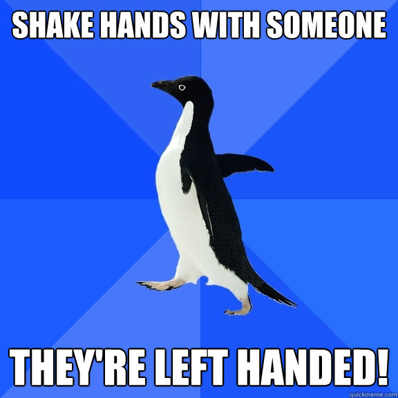 Shake hands with someone they're left handed!  Socially Awkward Penguin