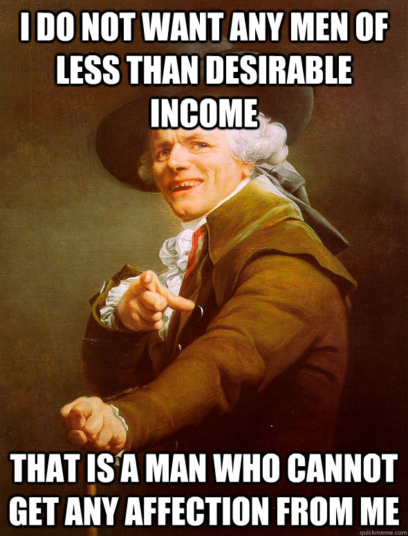 I do not want any men of less than desirable income that is a man who cannot get any affection from me  Joseph Ducreux
