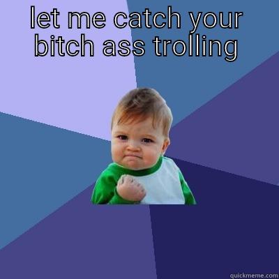LET ME CATCH YOUR BITCH ASS TROLLING  Success Kid