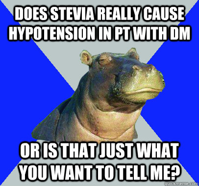 Does stevia REALLY cause hypotension in pT with dm or is that just what you want to tell me?  Skeptical Hippo