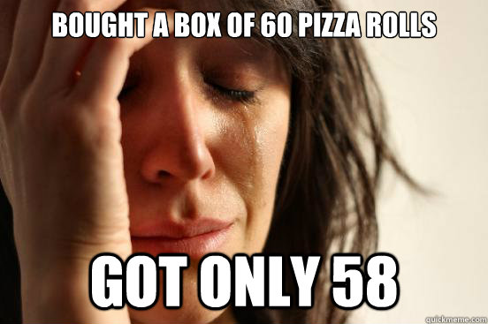 Bought a box of 60 pizza rolls Got only 58  First World Problems