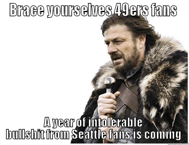 BRACE YOURSELVES 49ERS FANS A YEAR OF INTOLERABLE BULLSHIT FROM SEATTLE FANS IS COMING Imminent Ned
