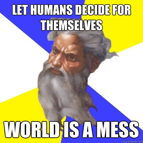 Let humans decide for themselves World is a mess  Advice God