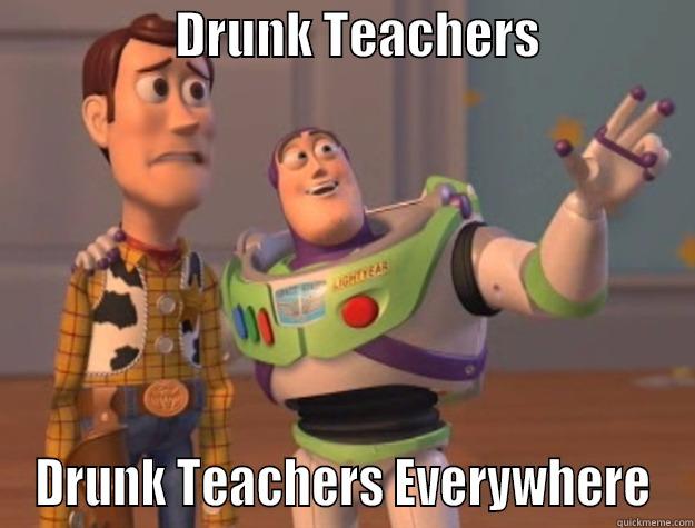 Teachers  -                  DRUNK TEACHERS                DRUNK TEACHERS EVERYWHERE Toy Story