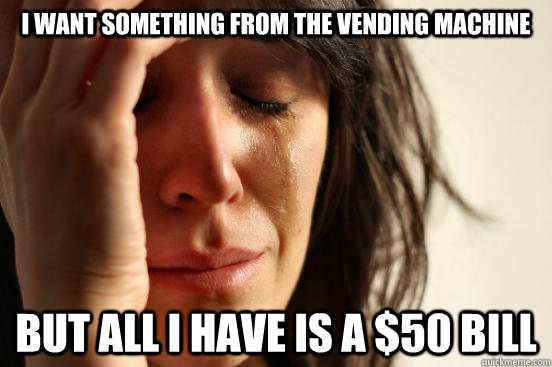 I want something from the vending machine But all I have is a $50 bill  First World Problems