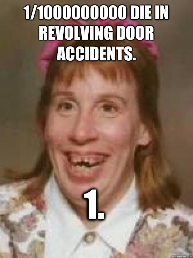 1/1000000000 die in revolving door accidents.  1.  Bad Luck Brenda