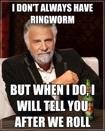 I don't always have ringworm But when I do, i will tell you after we roll  The Most Interesting Man In The World