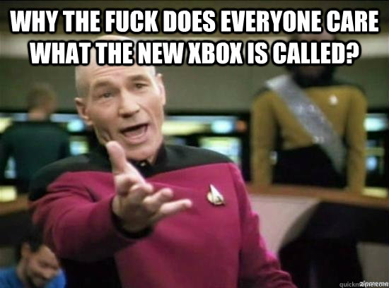 Why the fuck does everyone care what the new XBOX is called?   Annoyed Picard HD