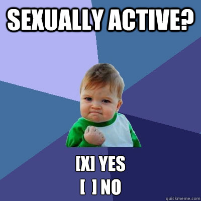 Sexually active? [x] Yes 
[  ] no - Sexually active? [x] Yes 
[  ] no  Success Kid