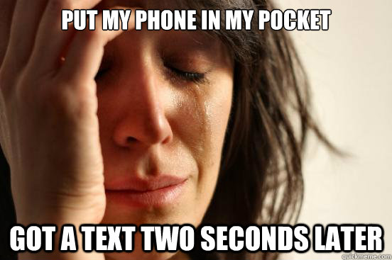 put my phone in my pocket got a text two seconds later  First World Problems