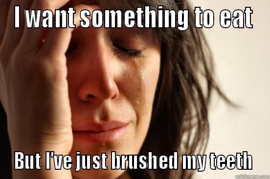 I WANT SOMETHING TO EAT BUT I'VE JUST BRUSHED MY TEETH First World Problems