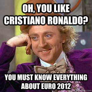 oh, you like cristiano ronaldo? You must know everything about euro 2012  Condescending Wonka