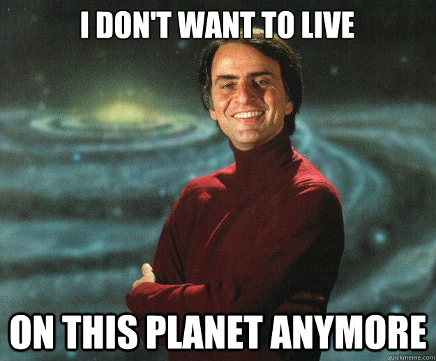 I don't want to live on this planet anymore - I don't want to live on this planet anymore  Carl Sagan