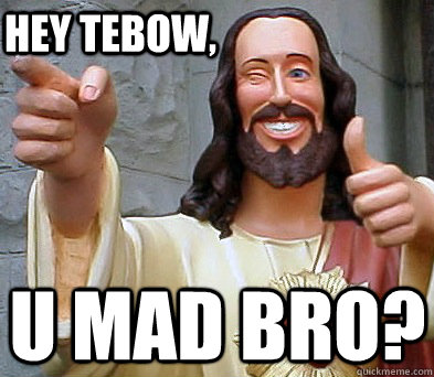 U mad bro? Hey Tebow,  Approval Jesus
