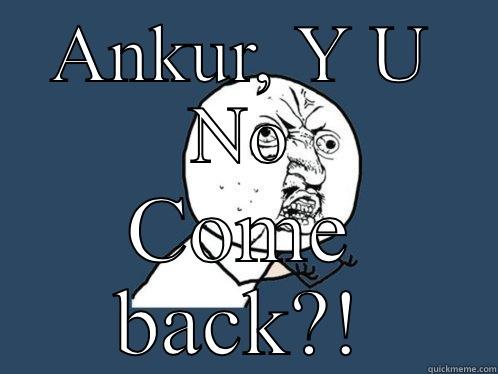 ANKUR, Y U NO COME BACK?! Y U No