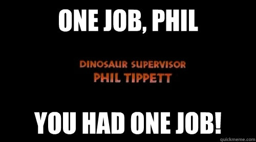 ONE JOB, PHIL YOU HAD ONE JOB! - ONE JOB, PHIL YOU HAD ONE JOB!  Dinosaur Supervisor