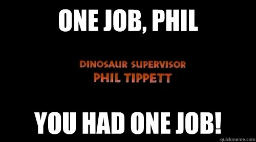 ONE JOB, PHIL YOU HAD ONE JOB!  