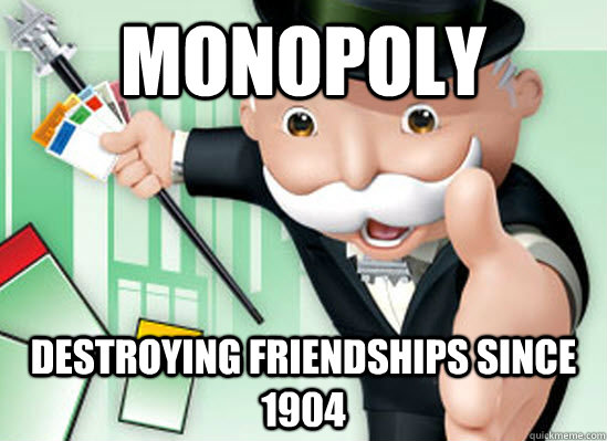 Monopoly Destroying friendships since 1904  