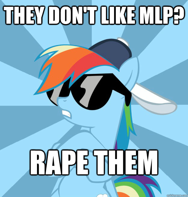 They don't like MLP? rape them  Socially Awesome Brony