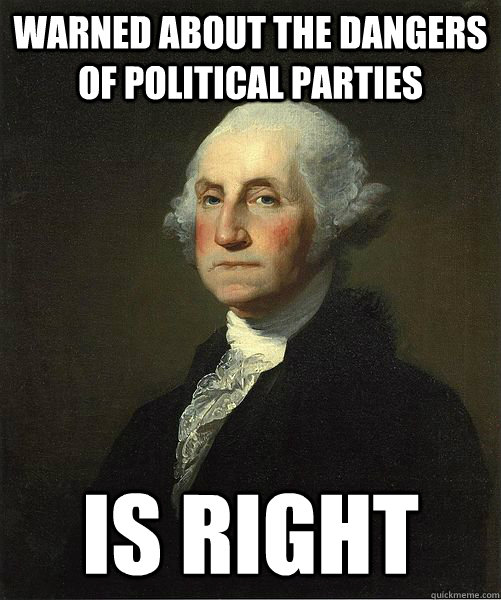 Warned About The Dangers of Political Parties Is right  Good Guy George