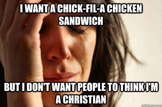 I want a Chick-fil-a chicken sandwich but I don't want people to think I'm a Christian  First World Problems