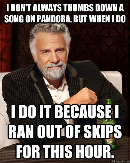 I don't always thumbs down a song on Pandora, but when I do I do it because I ran out of skips for this hour.  The Most Interesting Man In The World