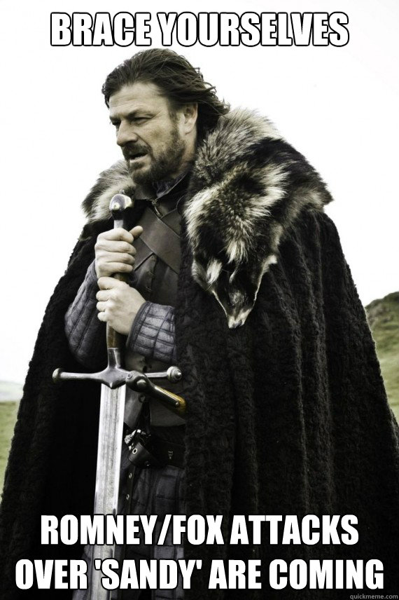 Brace yourselves ROMNEY/FOX ATTACKS OVER 'SANDY' ARE COMING  Brace yourself