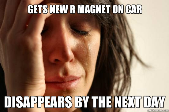 Gets new R magnet on car disappears by the next day  First World Problems