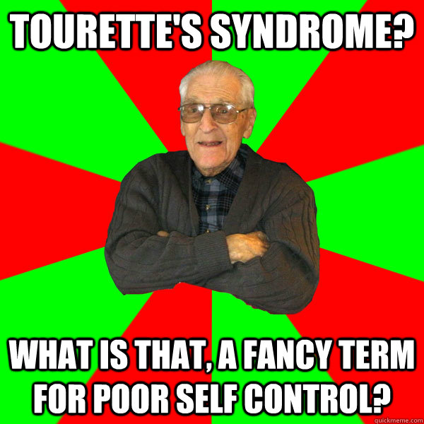 Tourette's syndrome? What is that, a fancy term for poor self control?  Bachelor Grandpa