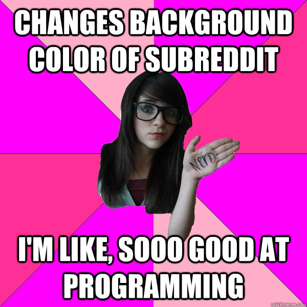 Changes background color of subreddit I'm like, sooo good at programming - Changes background color of subreddit I'm like, sooo good at programming  stupid spore grox creature meme idiot nerd girl lol sporum