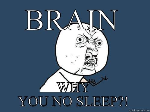 BRAIN WHY YOU NO SLEEP?! Y U No