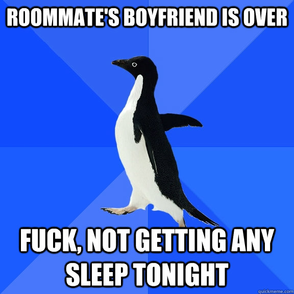 roommate's boyfriend is over fuck, not getting any sleep tonight  Socially Awkward Penguin