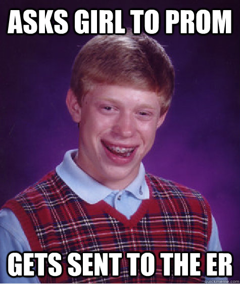 Asks girl to prom Gets sent to the ER - Asks girl to prom Gets sent to the ER  Bad Luck Brian