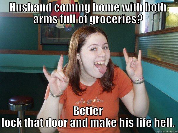 HUSBAND COMING HOME WITH BOTH ARMS FULL OF GROCERIES? BETTER LOCK THAT DOOR AND MAKE HIS LIFE HELL. Misc