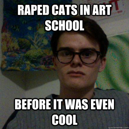 Raped cats in art school Before it was even cool  