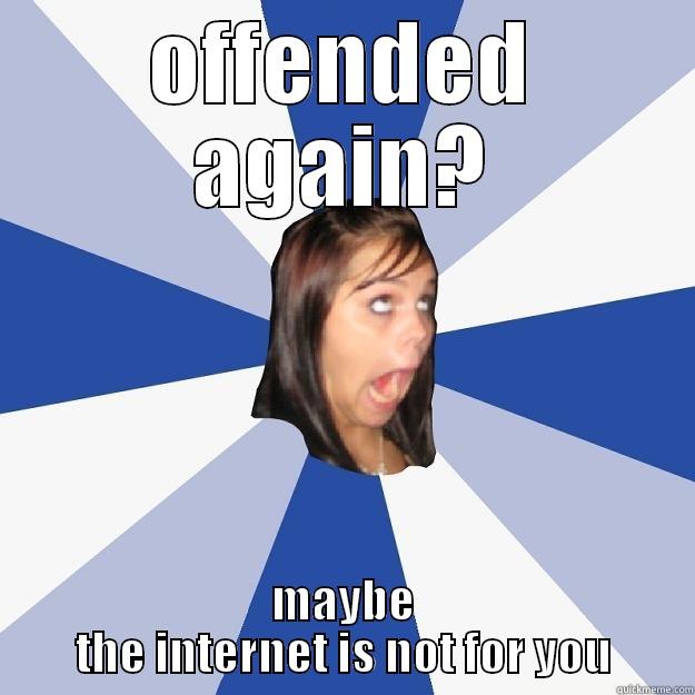 OFFENDED AGAIN? MAYBE THE INTERNET IS NOT FOR YOU Annoying Facebook Girl